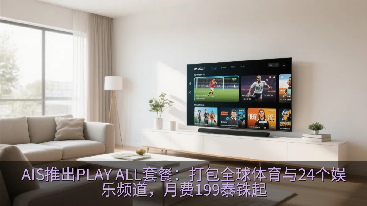 AIS推出PLAY ALL套餐：打包全球体育与24个娱乐频道，月费199泰铢起